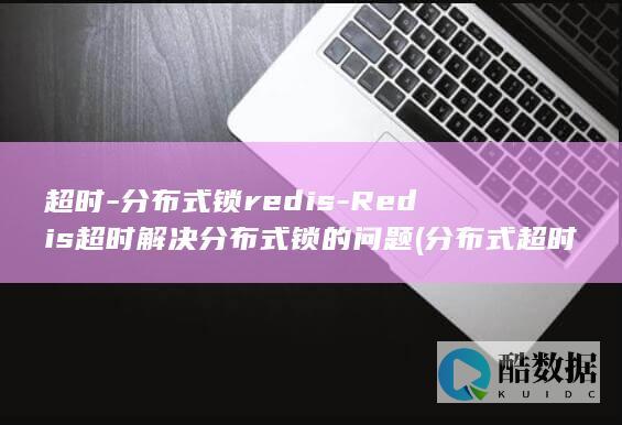 超时-分布式锁redis-Redis超时解决分布式锁的问题 (分布式超时场景)