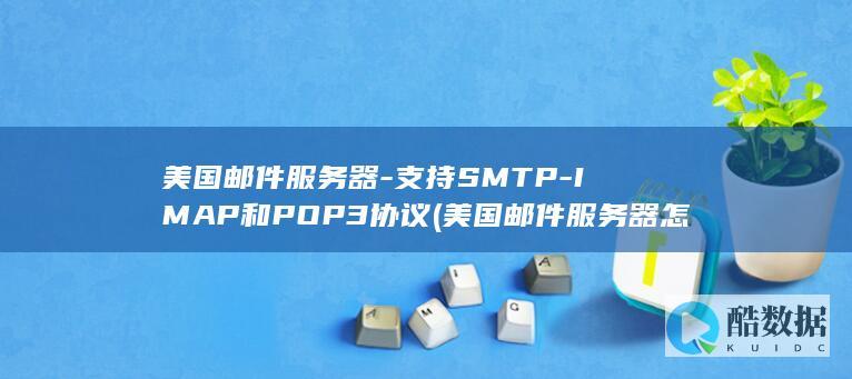 美国邮件服务器-支持SMTP-IMAP和POP3协议 (美国邮件服务器怎么填写)