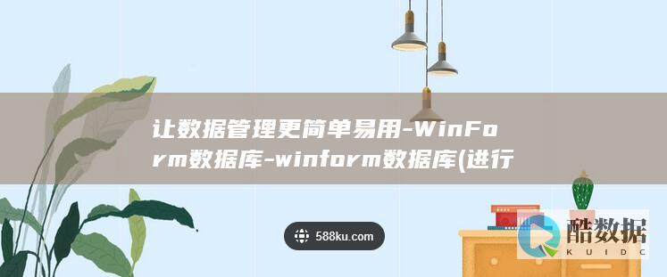 让数据管理更简单易用-WinForm数据库-winform数据库 (进行数据管理)
