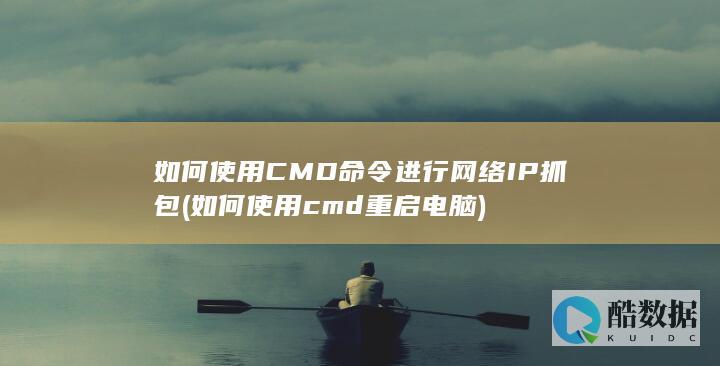 如何使用CMD命令进行网络IP抓包 (如何使用cmd重启电脑)