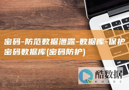 密码-防范数据泄露-数据库-保护密码数据库 (密码防护)
