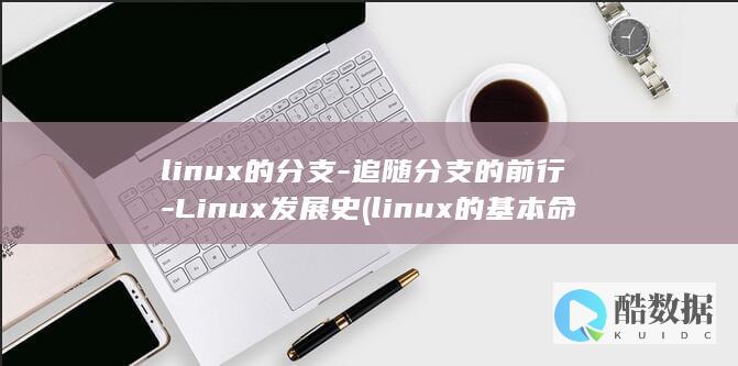 linux的分支-追随分支的前行-Linux发展史 (linux的基本命令)