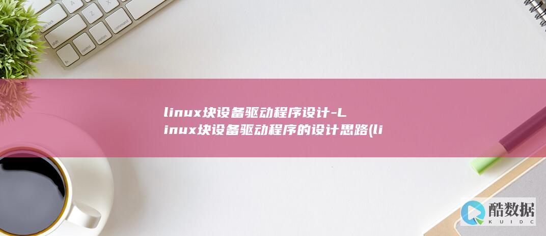 linux块设备驱动程序设计-Linux块设备驱动程序的设计思路 (linux快捷键)