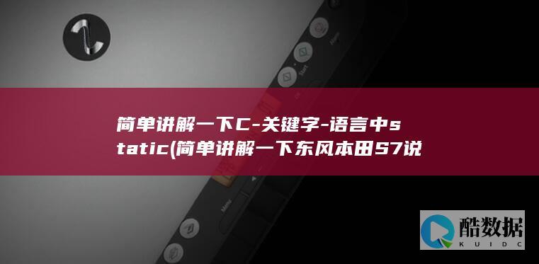 简单讲解一下C-关键字-语言中static (简单讲解一下东风本田S7说给客户听)