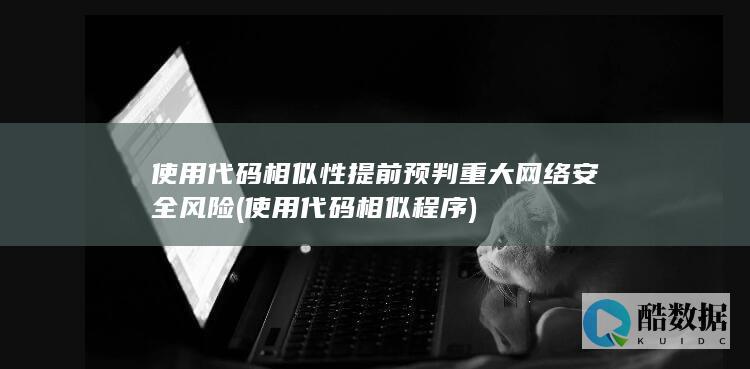 使用代码相似性提前预判重大网络安全风险 (使用代码相似程序)