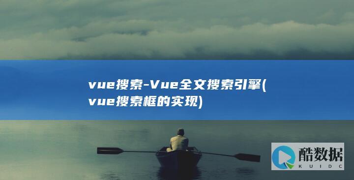 vue搜索-Vue全文搜索引擎 (vue搜索框的实现)