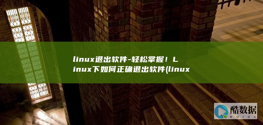 linux退出软件-轻松掌握！Linux下如何正确退出软件 (linux退出编辑的命令)