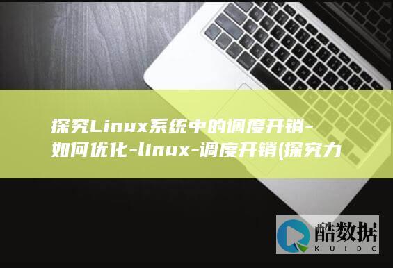 探究Linux系统中的调度开销-如何优化-linux-调度开销 (探究力的作用效果与哪些因素有关)