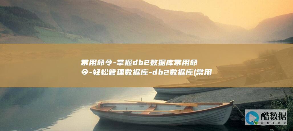 常用命令-掌握db2数据库常用命令-轻松管理数据库-db2数据库 (常用命令行命令)