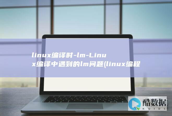 linux编译时-lm-Linux编译中遇到的lm问题 (linux编程)