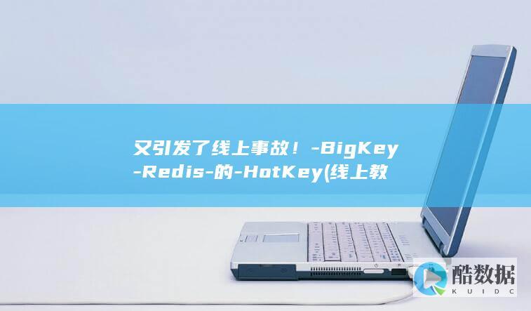又引发了线上事故！-BigKey-Redis-的-HotKey (线上教育大爆发)