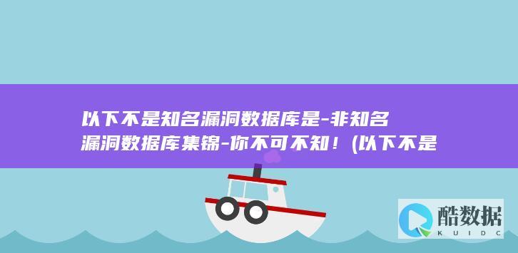 以下不是知名漏洞数据库是-非知名漏洞数据库集锦-你不可不知！ (以下不是知名品牌)