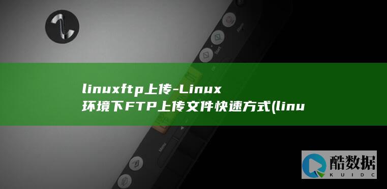 linuxftp上传-Linux环境下FTP上传文件快速方式 (linux发行版本)