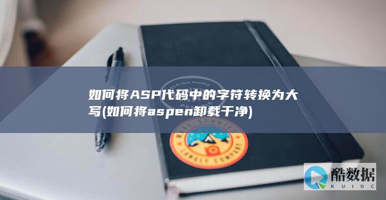 如何将ASP代码中的字符转换为大写 (如何将aspen卸载干净)