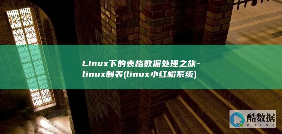 Linux下的表格数据处理之旅-linux制表 (linux小红帽系统)
