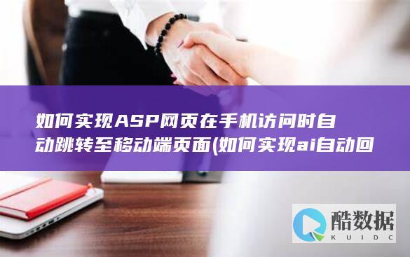 如何实现ASP网页在手机访问时自动跳转至移动端页面 (如何实现ai自动回复)