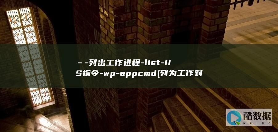 –-列出工作进程-list-IIS指令-wp-appcmd (列为工作对象是什么意思啊)