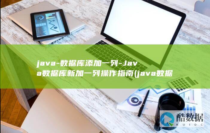 java-数据库添加一列-Java数据库新加一列操作指南 (java数据类型有哪几种)