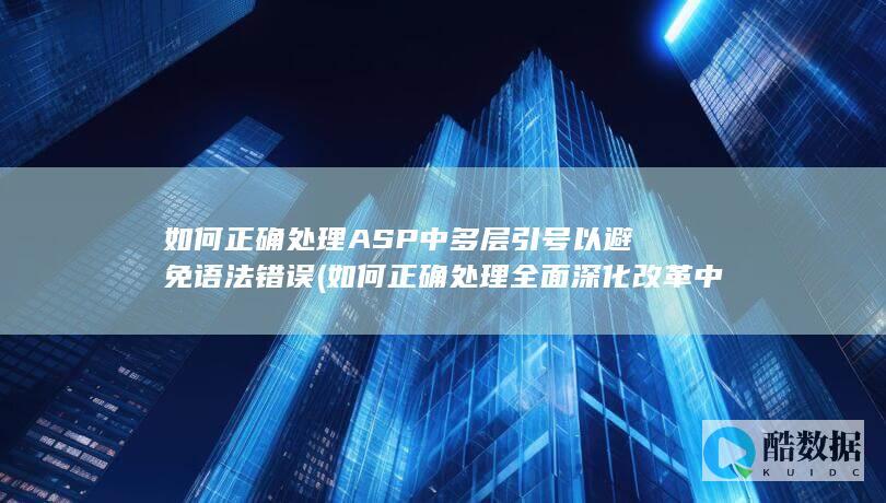 如何正确处理ASP中多层引号以避免语法错误 (如何正确处理全面深化改革中的重大关系)