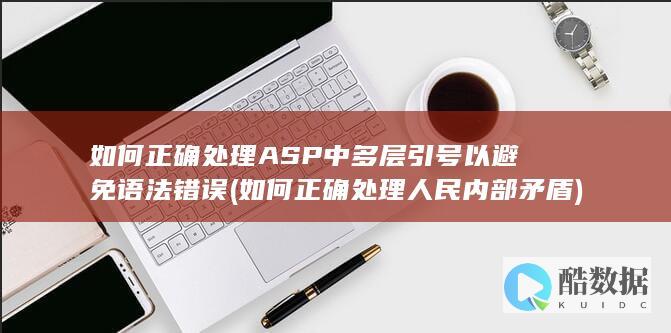 如何正确处理ASP中多层引号以避免语法错误 (如何正确处理人民内部矛盾)