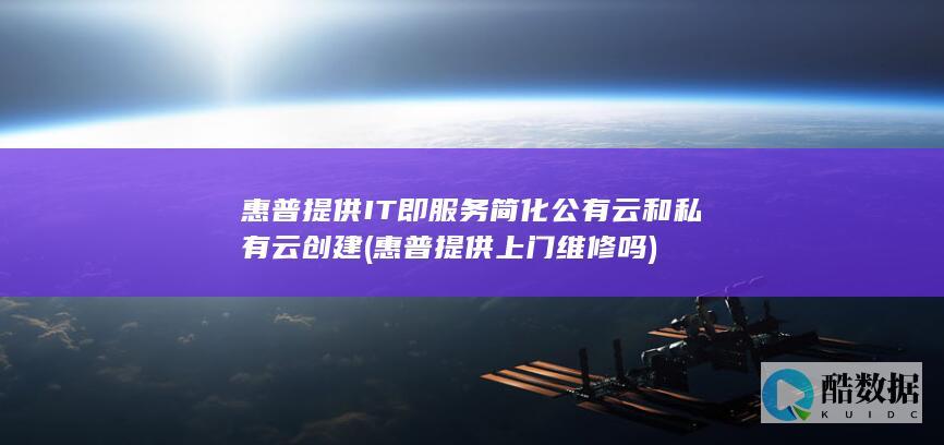 惠普提供IT即服务简化公有云和私有云创建 (惠普提供上门维修吗)