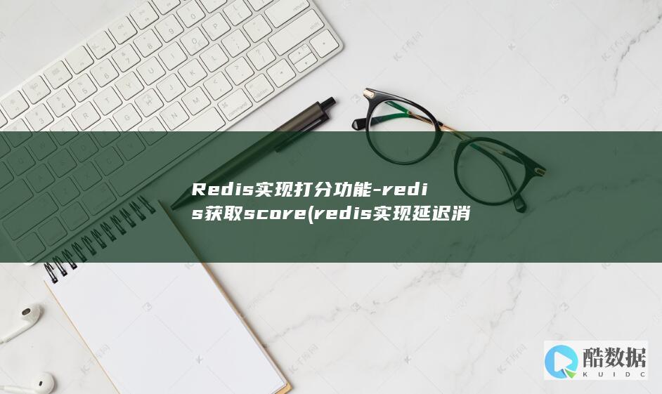 Redis实现打分功能-redis获取score (redis实现延迟消息队列)