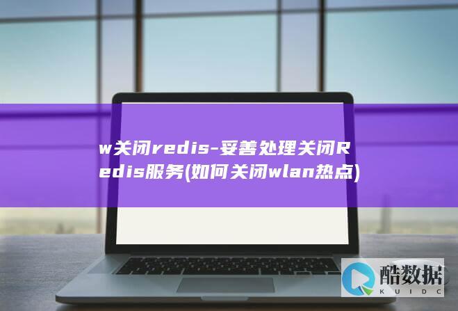 w关闭redis-妥善处理关闭Redis服务 (如何关闭wlan热点)