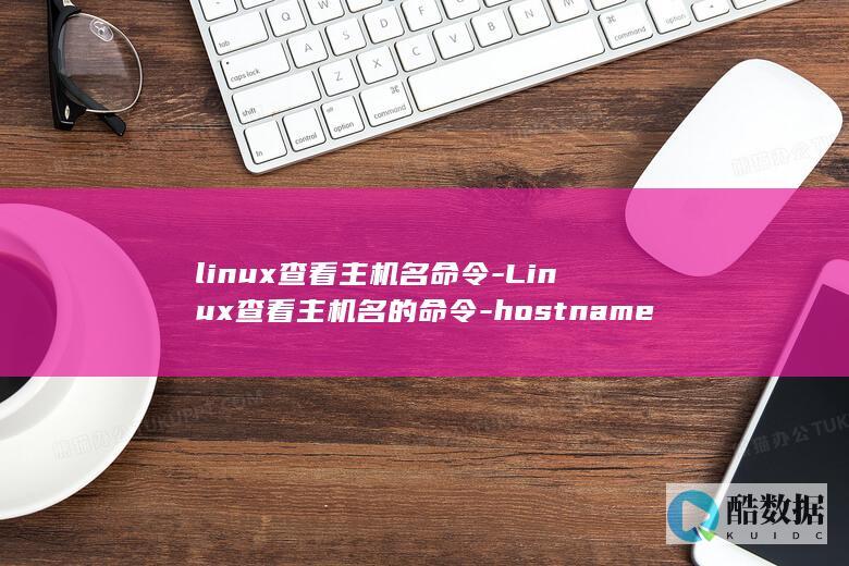 linux查看主机名命令-Linux查看主机名的命令-hostname (linux查看磁盘空间 命令)