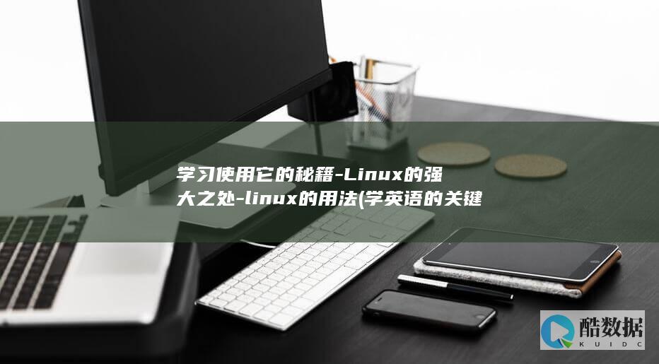学习使用它的秘籍-Linux的强大之处-linux的用法 (学英语的关键是使用它的英文)