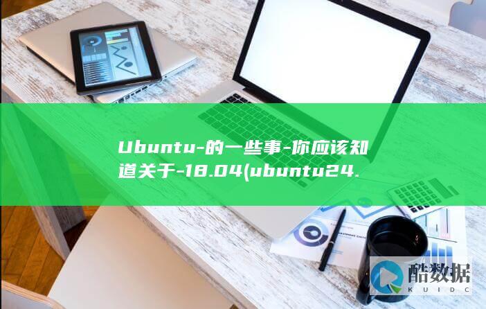 Ubuntu-的一些事-你应该知道关于-18.04 (ubuntu24.04)