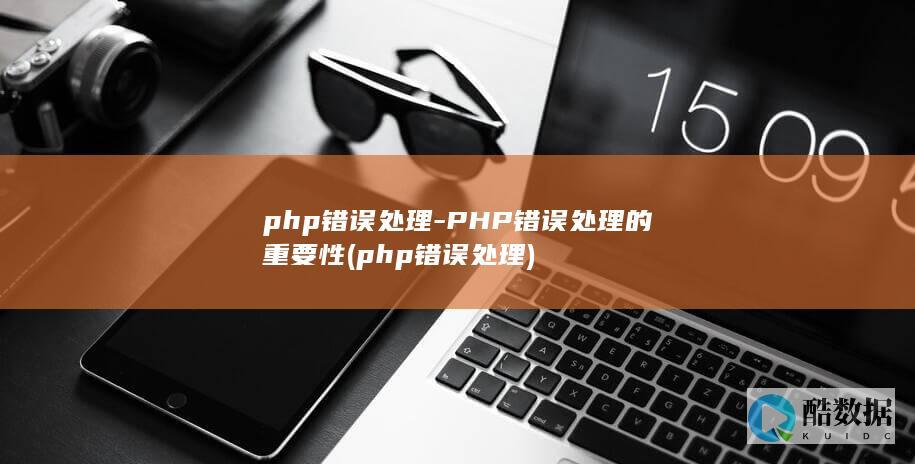 php错误处理-PHP错误处理的重要性 (php错误处理)
