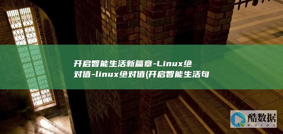 开启智能生活新篇章-Linux绝对值-linux绝对值 (开启智能生活句子简短)