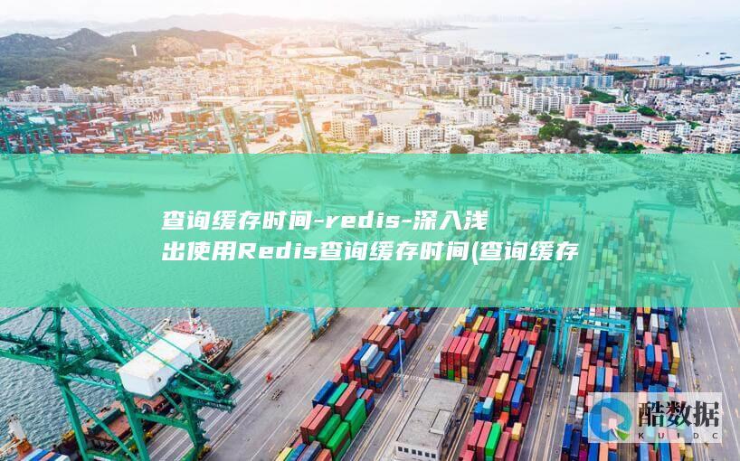 查询缓存时间-redis-深入浅出使用Redis查询缓存时间 (查询缓存时间怎么设置)
