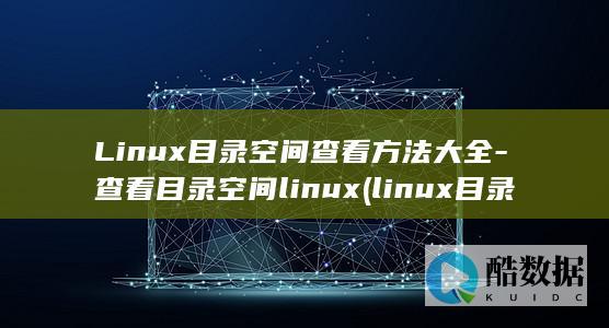 Linux目录空间查看方法大全-查看目录空间linux (linux目录详细介绍)