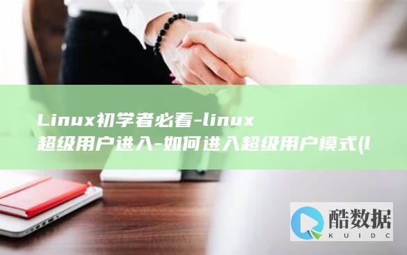 Linux初学者必看-linux超级用户进入-如何进入超级用户模式 (linux创建一个文件)