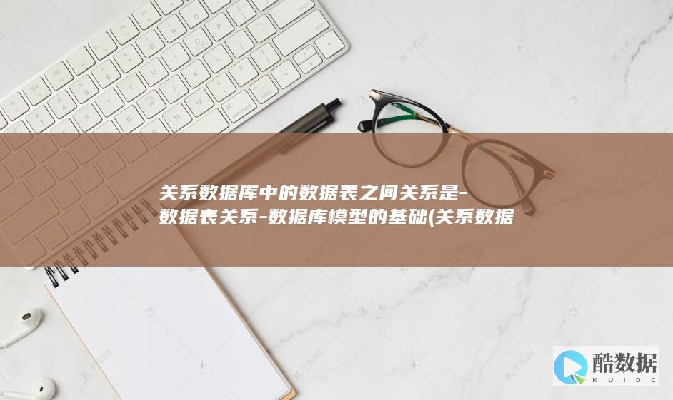 关系数据库中的数据表之间关系是-数据表关系-数据库模型的基础 (关系数据库中的完整性约束包括)
