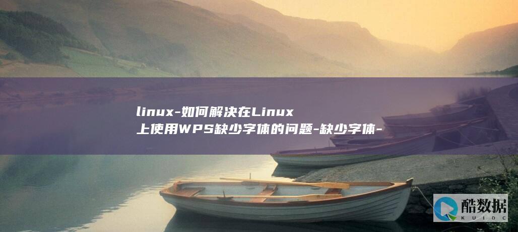 linux-如何解决在Linux上使用WPS缺少字体的问题-缺少字体-wps (linux-firmware)
