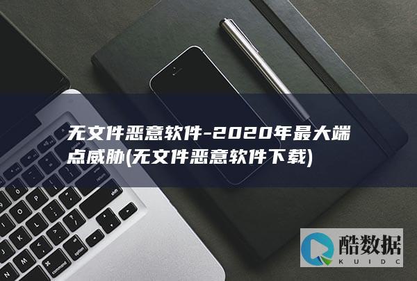 无文件恶意软件-2020年最大端点威胁 (无文件恶意软件下载)