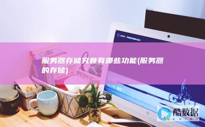 服务器存储究竟有哪些功能 (服务器的存储)