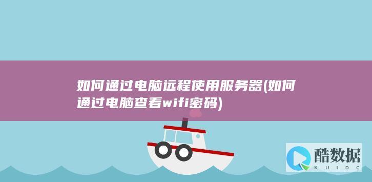如何通过电脑远程使用服务器 (如何通过电脑查看wifi密码)
