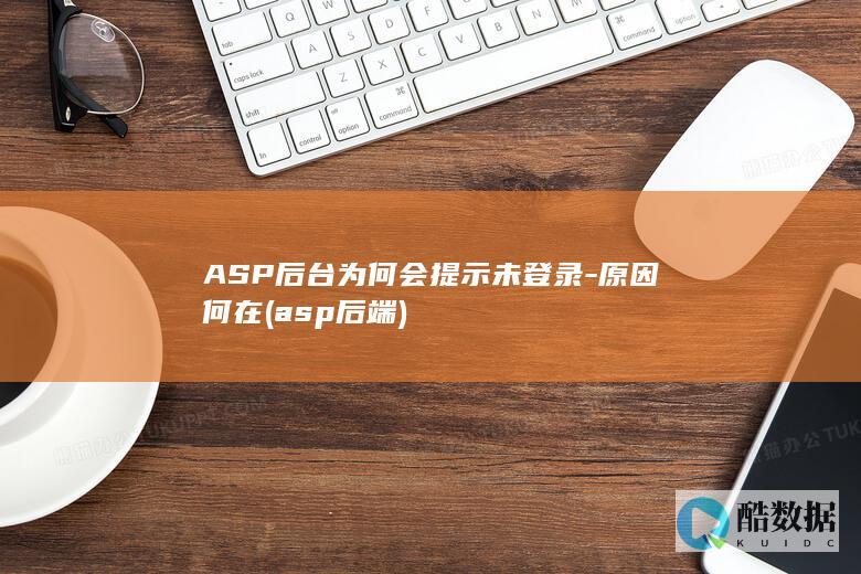 ASP后台为何会提示未登录-原因何在 (asp 后端)