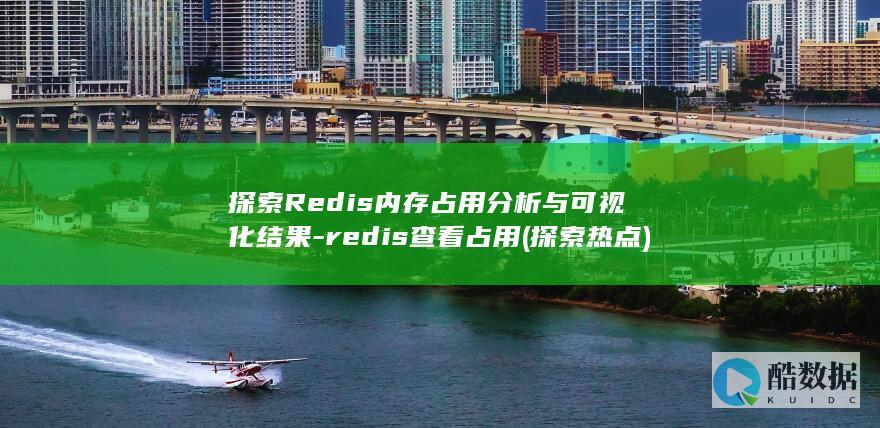 探索Redis内存占用分析与可视化结果-redis查看占用 (探索热点)