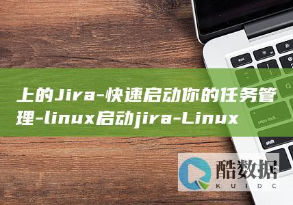 上的Jira-快速启动你的任务管理-linux启动jira-Linux (上的近义词)