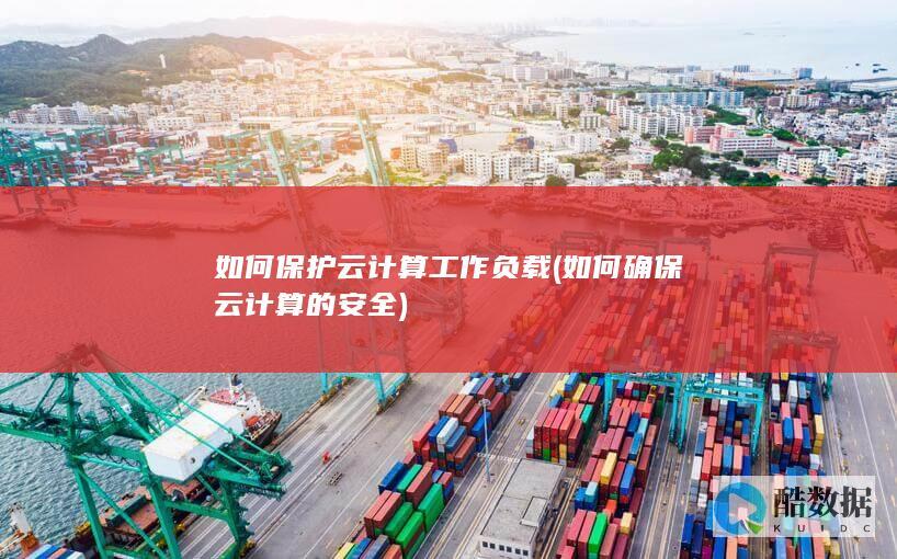 如何保护云计算工作负载 (如何确保云计算的安全)