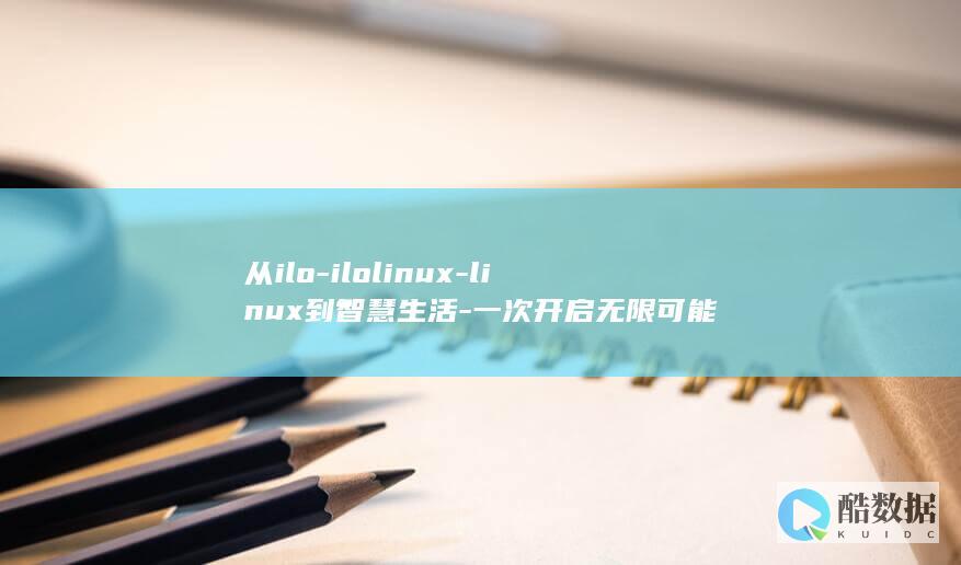 从ilo-ilolinux-linux到智慧生活-一次开启无限可能