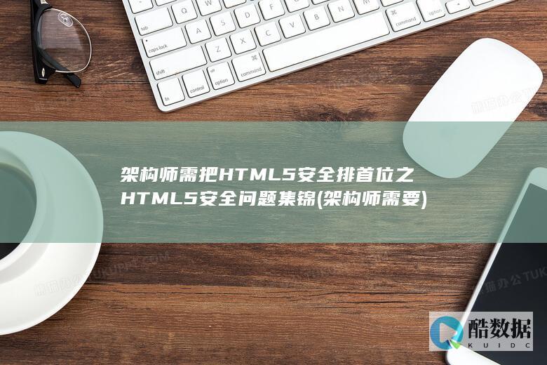 架构师需把HTML5安全排首位之HTML5安全问题集锦 (架构师需要)