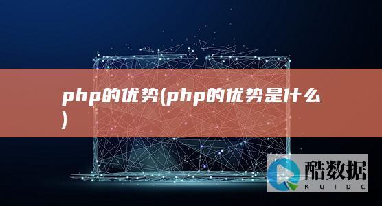php的优势 (php的优势是什么)