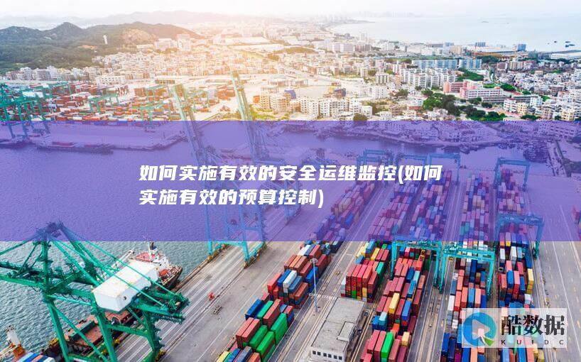 如何实施有效的安全运维监控 (如何实施有效的预算控制)