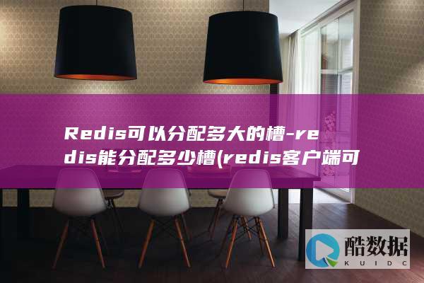 Redis可以分配多大的槽-redis能分配多少槽 (redis客户端可视化工具)
