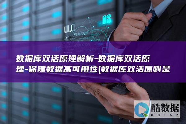 数据库双活原理解析-数据库双活原理-保障数据高可用性 (数据库双活原则是什么)